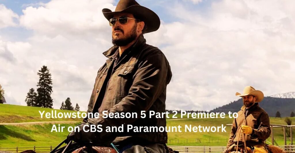 Yellowstone Season 5 Part 2 Premiere to Air on CBS and Paramount Network