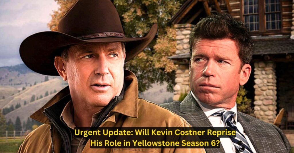 Urgent Update Will Kevin Costner Reprise His Role in Yellowstone Season 6