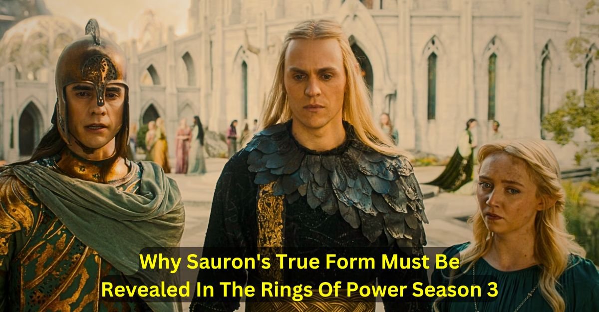 Why Sauron's True Form Must Be Revealed In The Rings Of Power Season 3