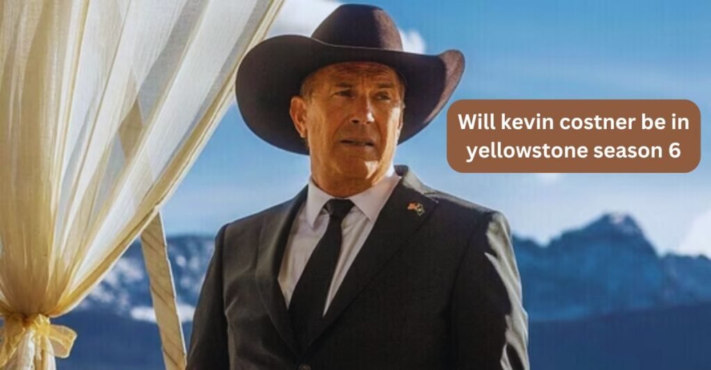 Will kevin costner be in yellowstone season 6