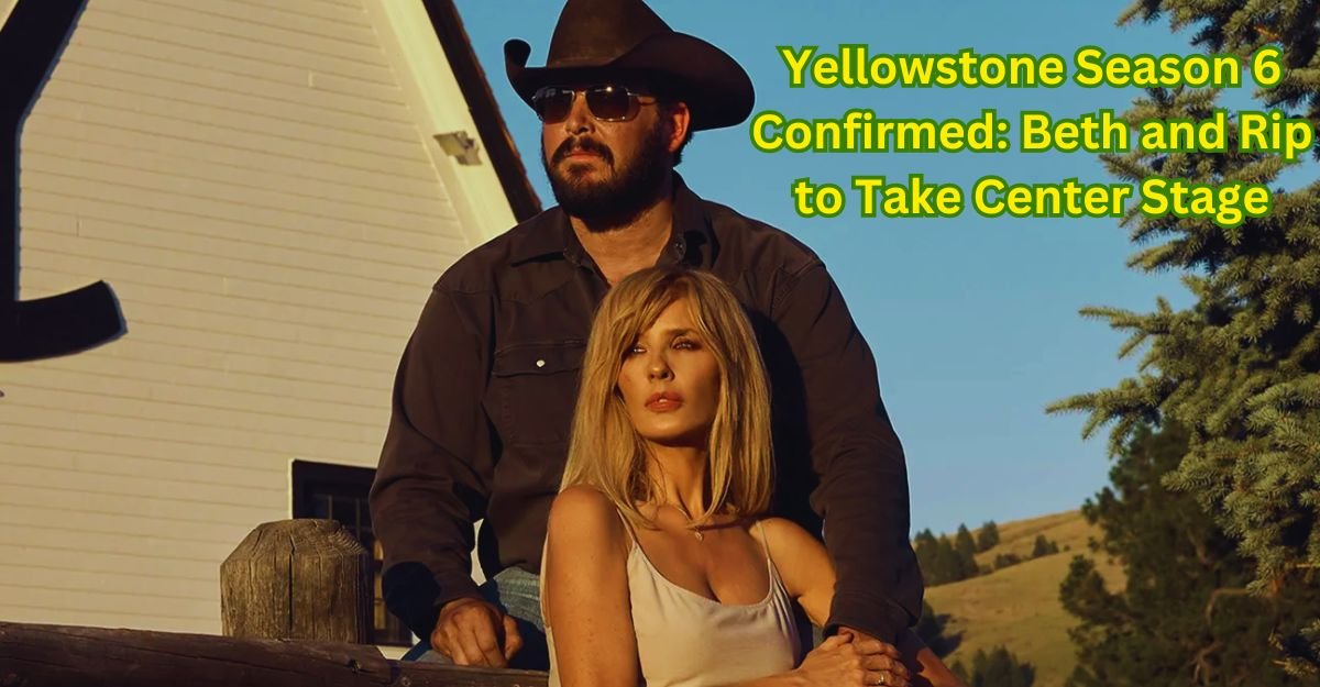 Yellowstone Season 6 Confirmed Beth and Rip to Take Center Stage