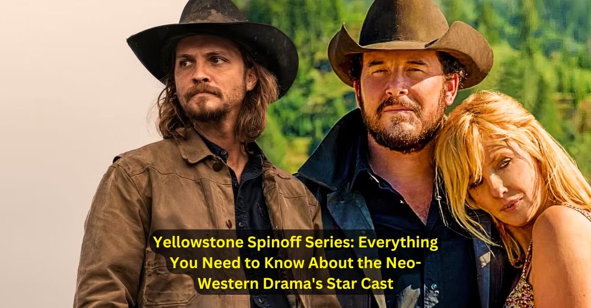 Yellowstone Spinoff Series Everything You Need to Know About the Neo-Western Drama's Star Cast